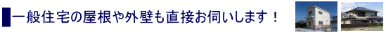 一般住宅の屋根や外壁も直接お伺いします！